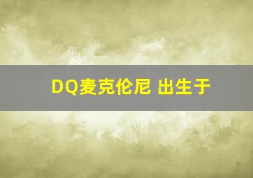 DQ麦克伦尼 出生于